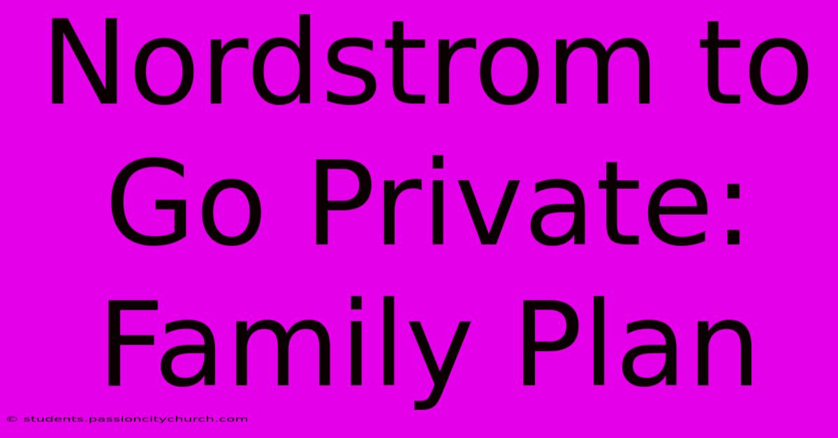 Nordstrom To Go Private: Family Plan