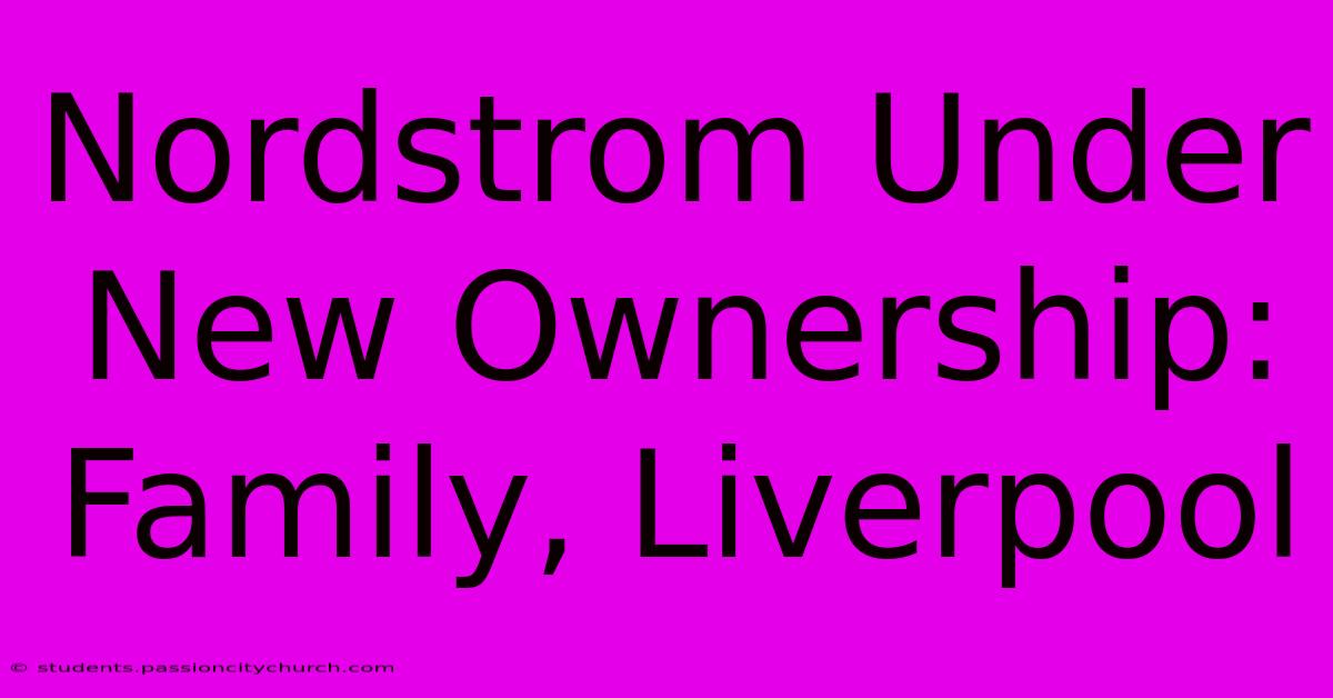 Nordstrom Under New Ownership: Family, Liverpool