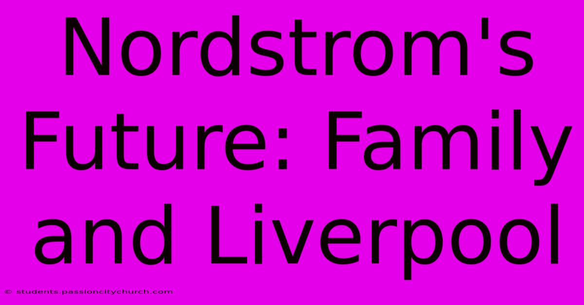 Nordstrom's Future: Family And Liverpool