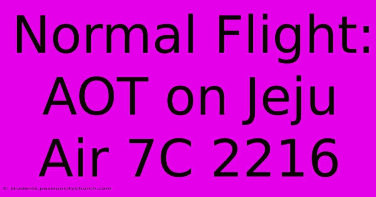 Normal Flight: AOT On Jeju Air 7C 2216