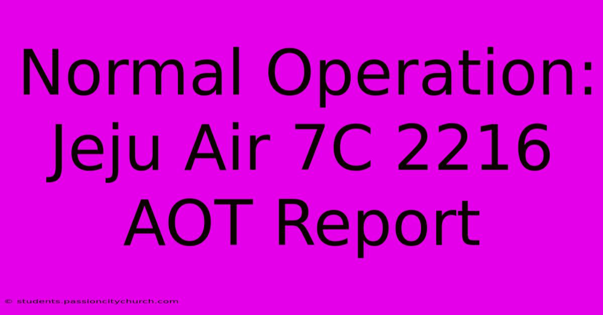 Normal Operation: Jeju Air 7C 2216 AOT Report