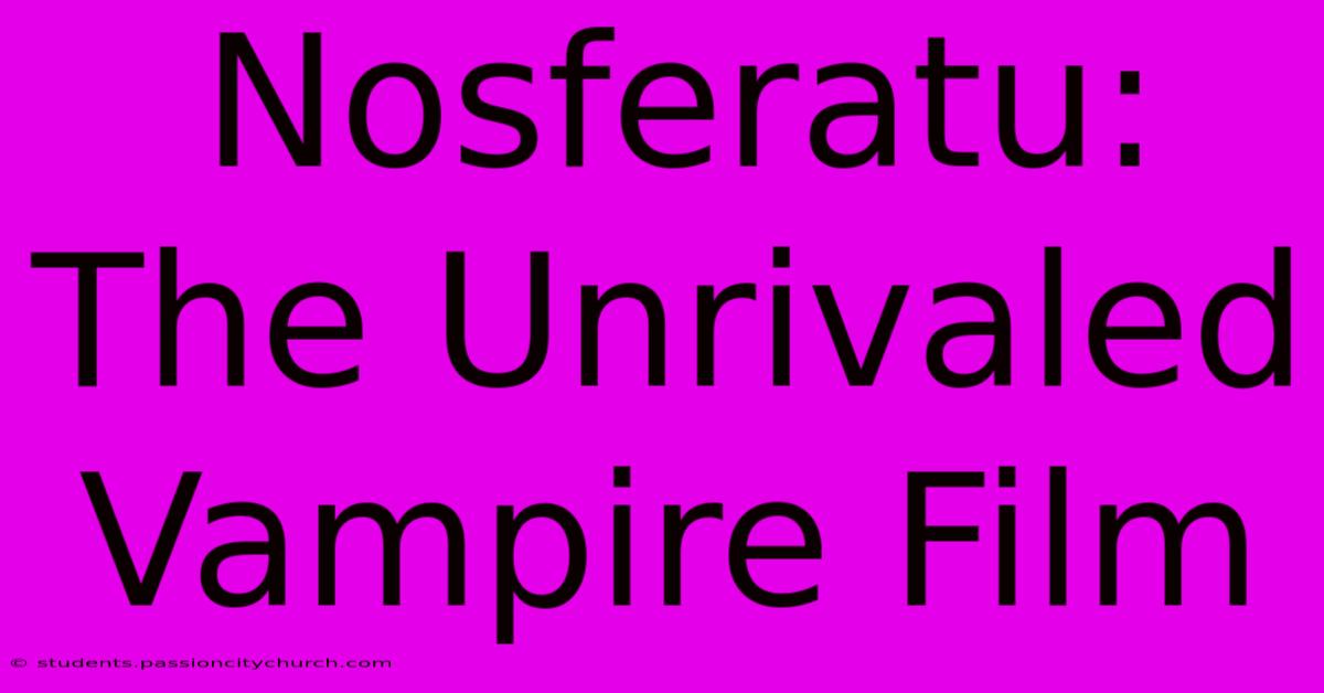 Nosferatu: The Unrivaled Vampire Film