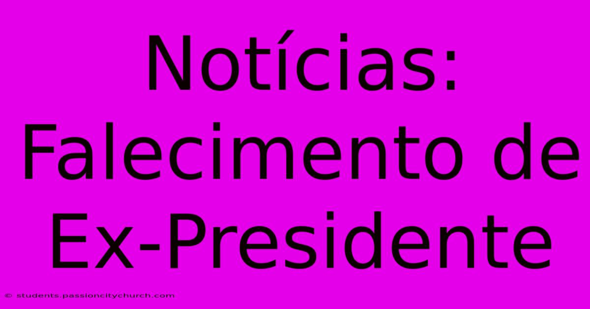 Notícias: Falecimento De Ex-Presidente