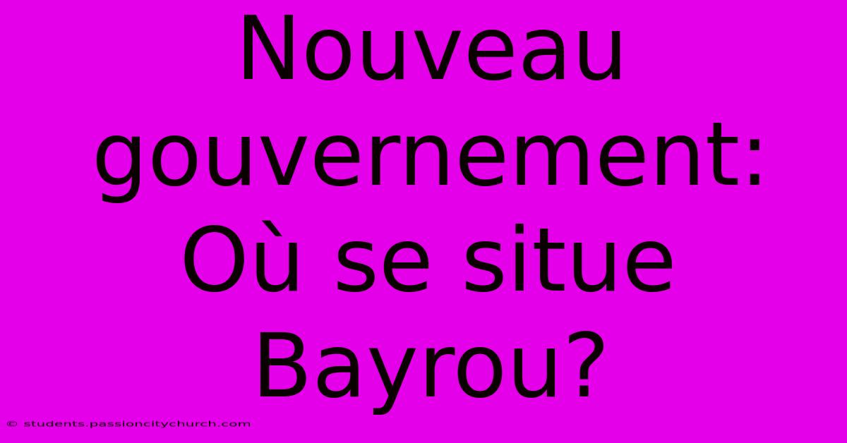 Nouveau Gouvernement:  Où Se Situe Bayrou?