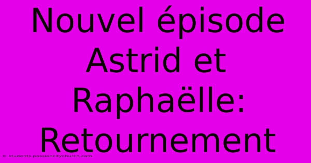 Nouvel Épisode Astrid Et Raphaëlle:  Retournement