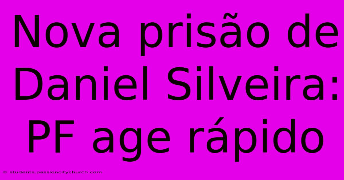 Nova Prisão De Daniel Silveira: PF Age Rápido