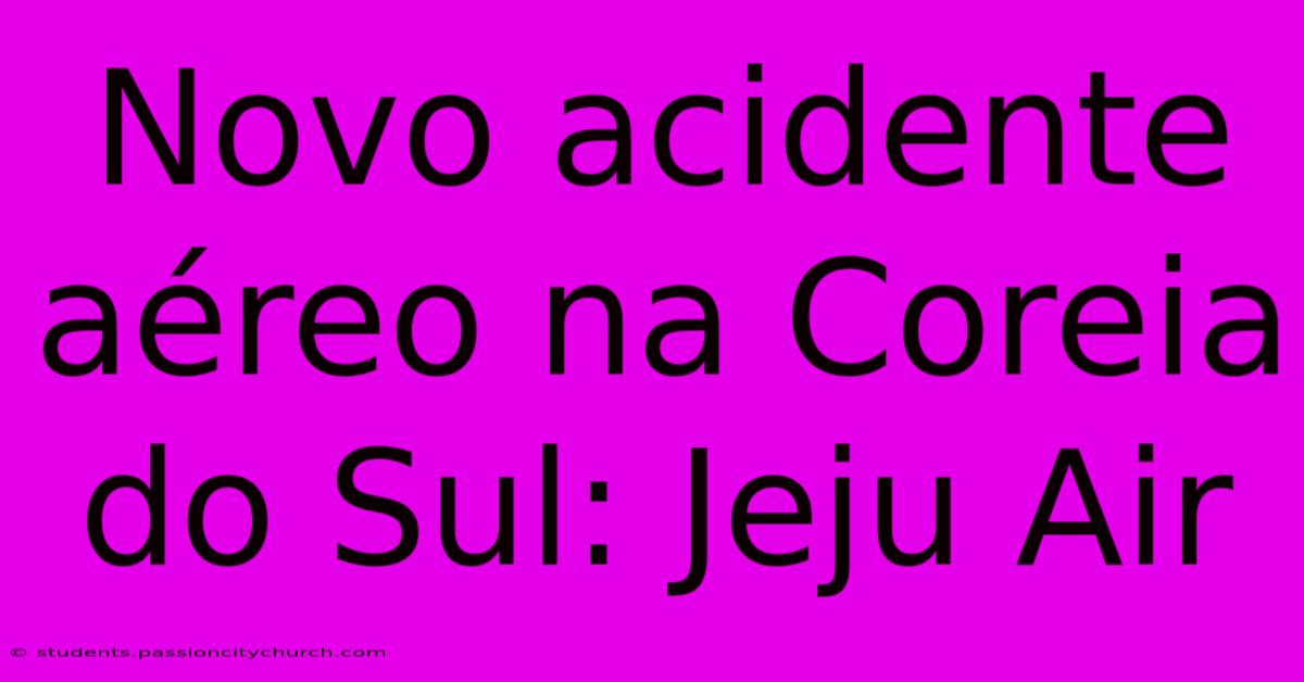 Novo Acidente Aéreo Na Coreia Do Sul: Jeju Air