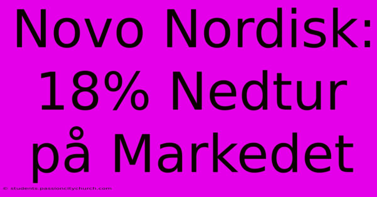 Novo Nordisk: 18% Nedtur På Markedet