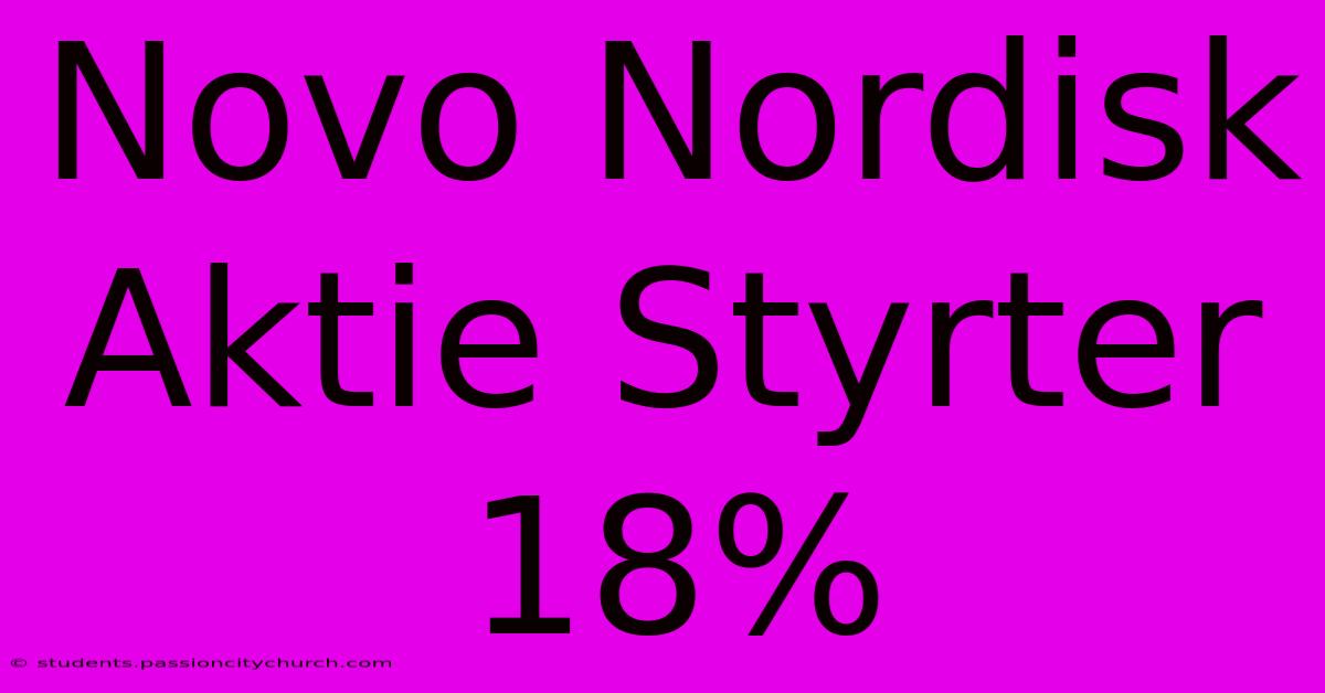 Novo Nordisk Aktie Styrter 18%