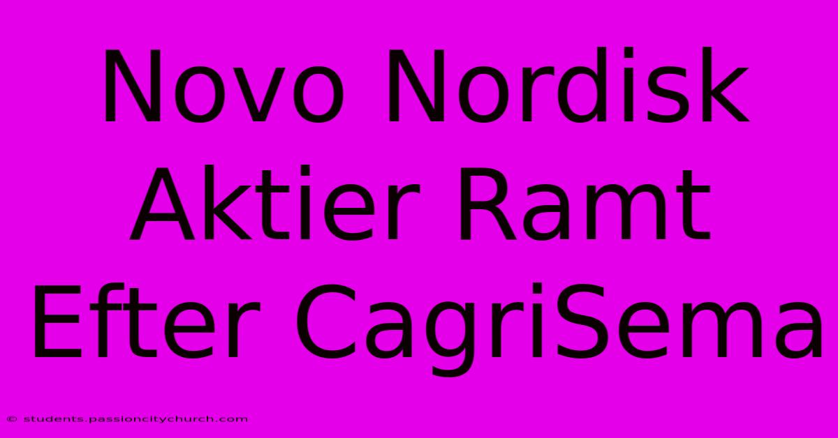 Novo Nordisk Aktier Ramt Efter CagriSema