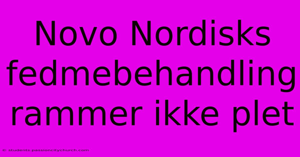 Novo Nordisks Fedmebehandling Rammer Ikke Plet