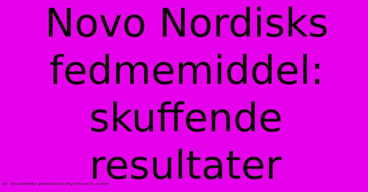 Novo Nordisks Fedmemiddel: Skuffende Resultater