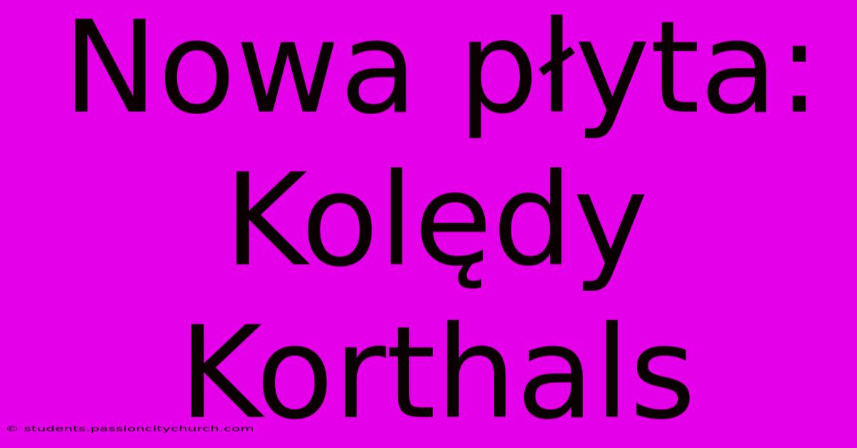 Nowa Płyta: Kolędy Korthals