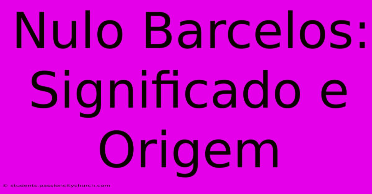 Nulo Barcelos: Significado E Origem