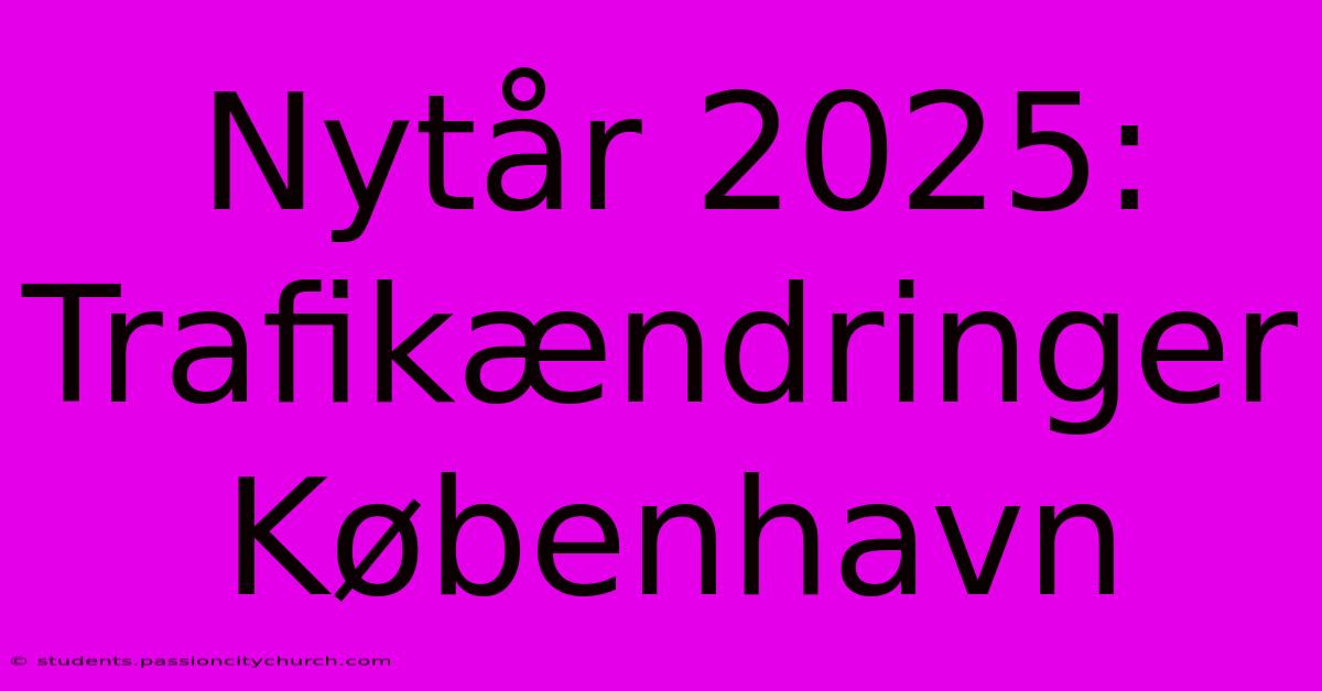 Nytår 2025: Trafikændringer København