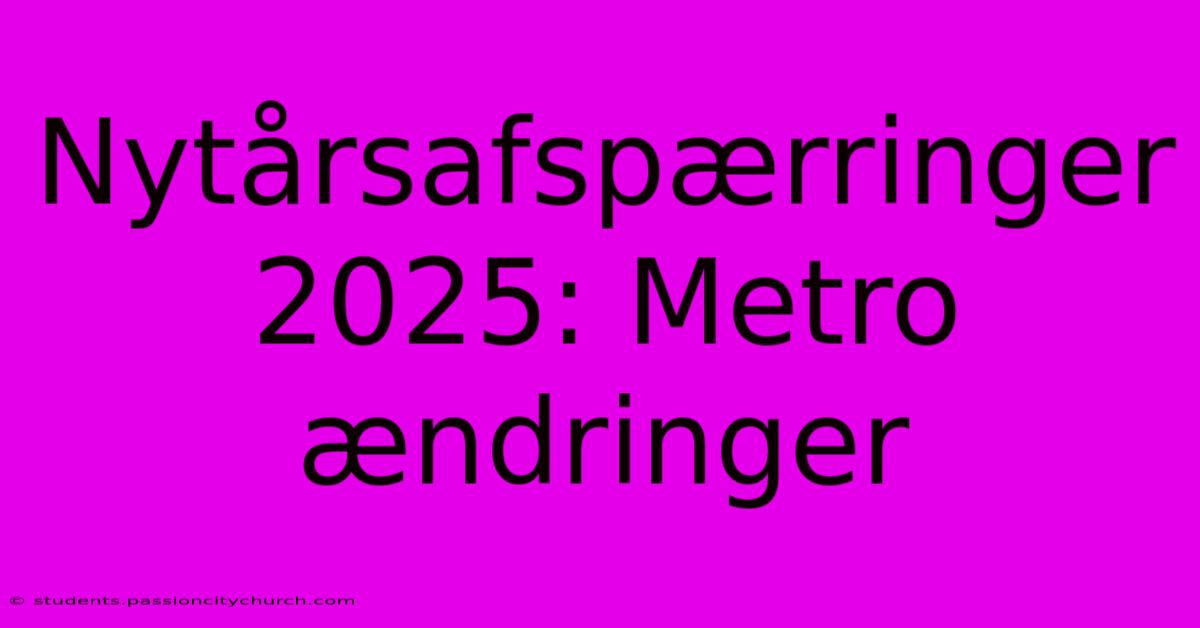 Nytårsafspærringer 2025: Metro Ændringer