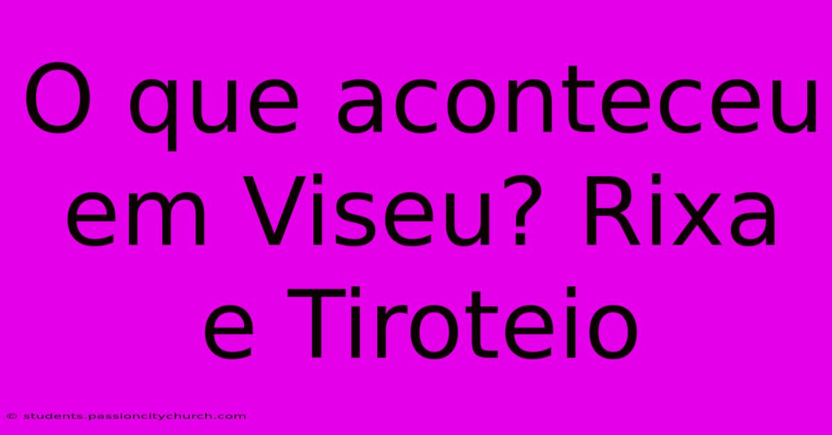 O Que Aconteceu Em Viseu? Rixa E Tiroteio