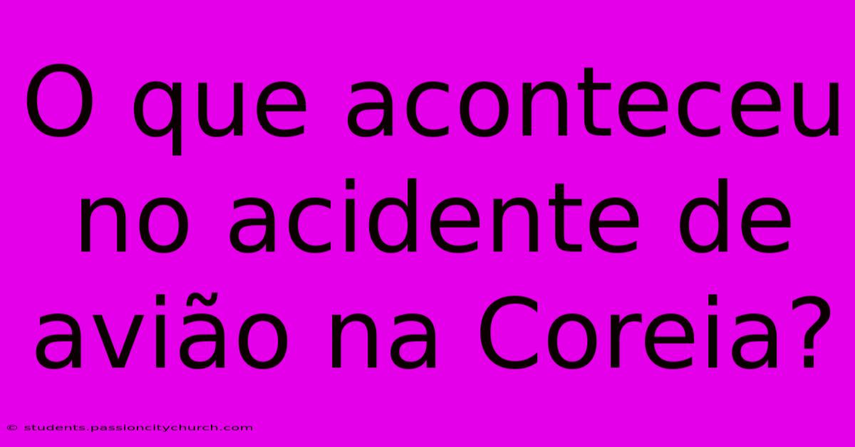 O Que Aconteceu No Acidente De Avião Na Coreia?
