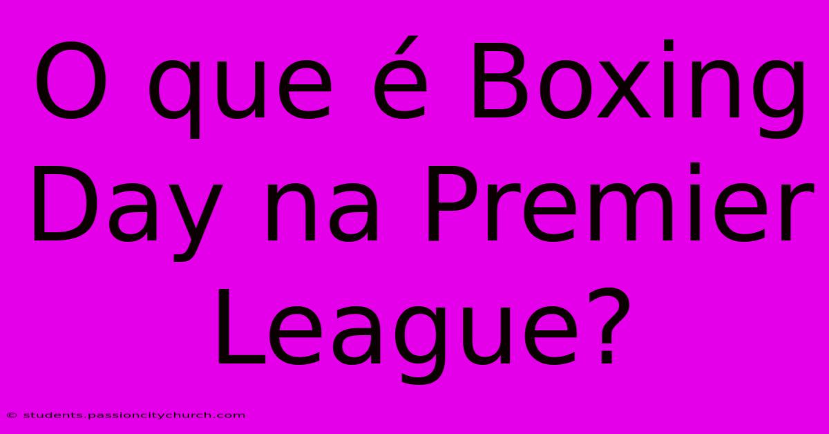 O Que É Boxing Day Na Premier League?