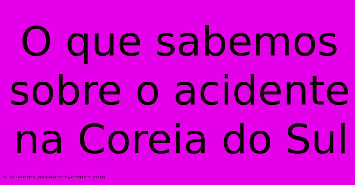 O Que Sabemos Sobre O Acidente Na Coreia Do Sul