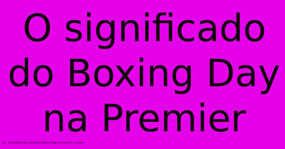 O Significado Do Boxing Day Na Premier