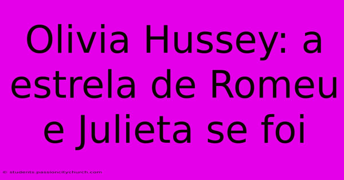 Olivia Hussey: A Estrela De Romeu E Julieta Se Foi