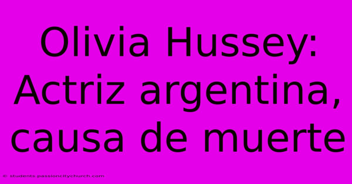 Olivia Hussey: Actriz Argentina, Causa De Muerte