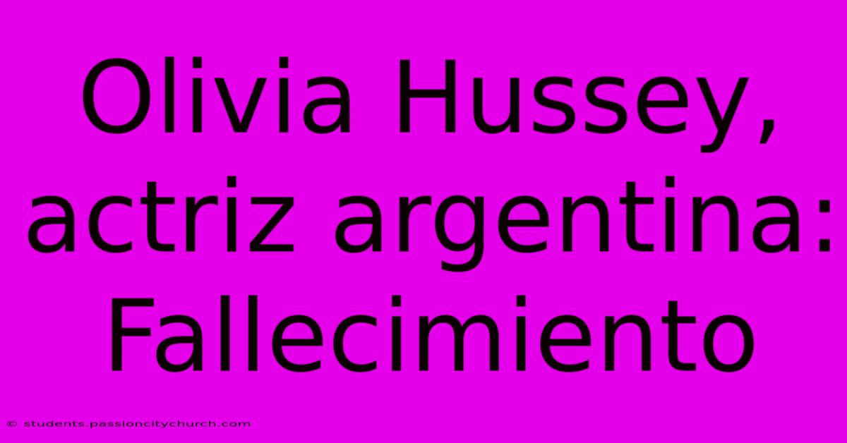 Olivia Hussey, Actriz Argentina: Fallecimiento