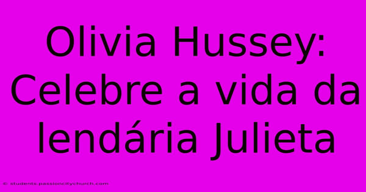 Olivia Hussey: Celebre A Vida Da Lendária Julieta