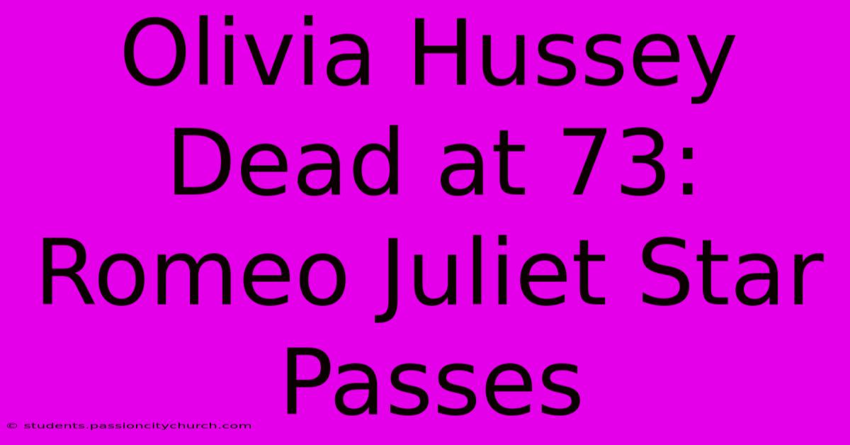 Olivia Hussey Dead At 73: Romeo Juliet Star Passes