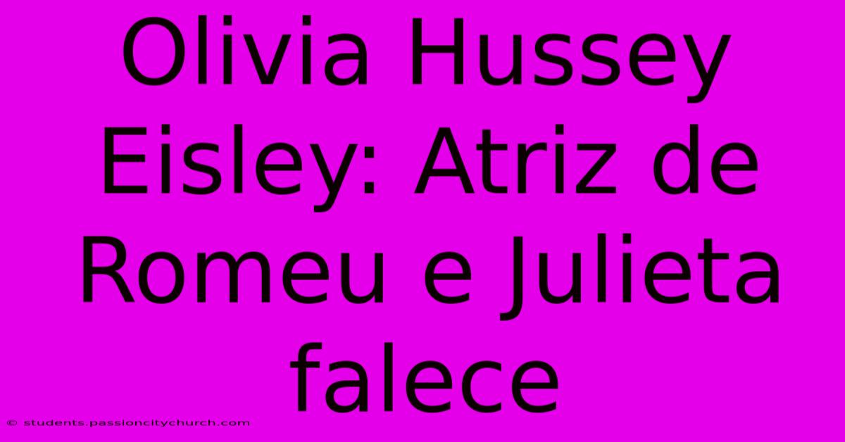 Olivia Hussey Eisley: Atriz De Romeu E Julieta Falece