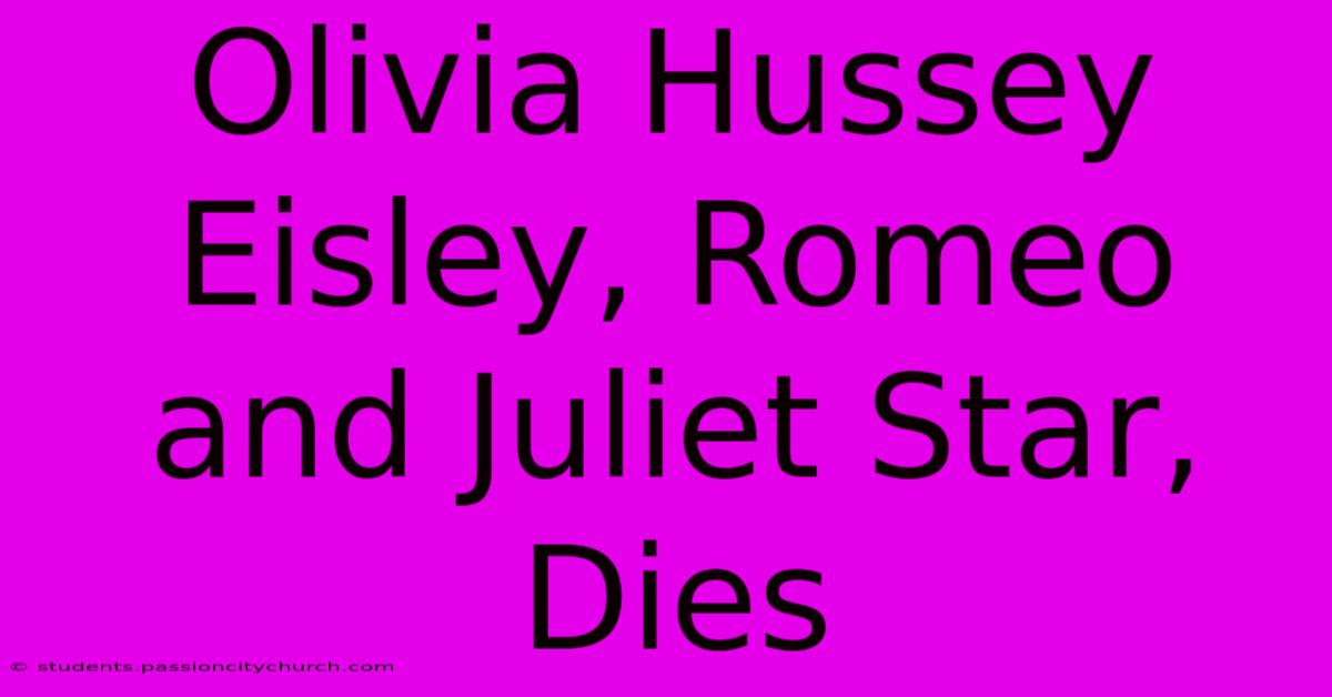 Olivia Hussey Eisley, Romeo And Juliet Star, Dies