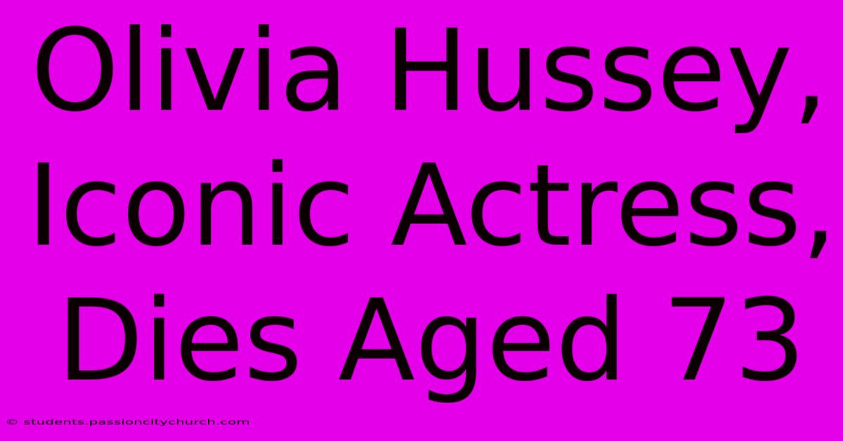 Olivia Hussey, Iconic Actress, Dies Aged 73