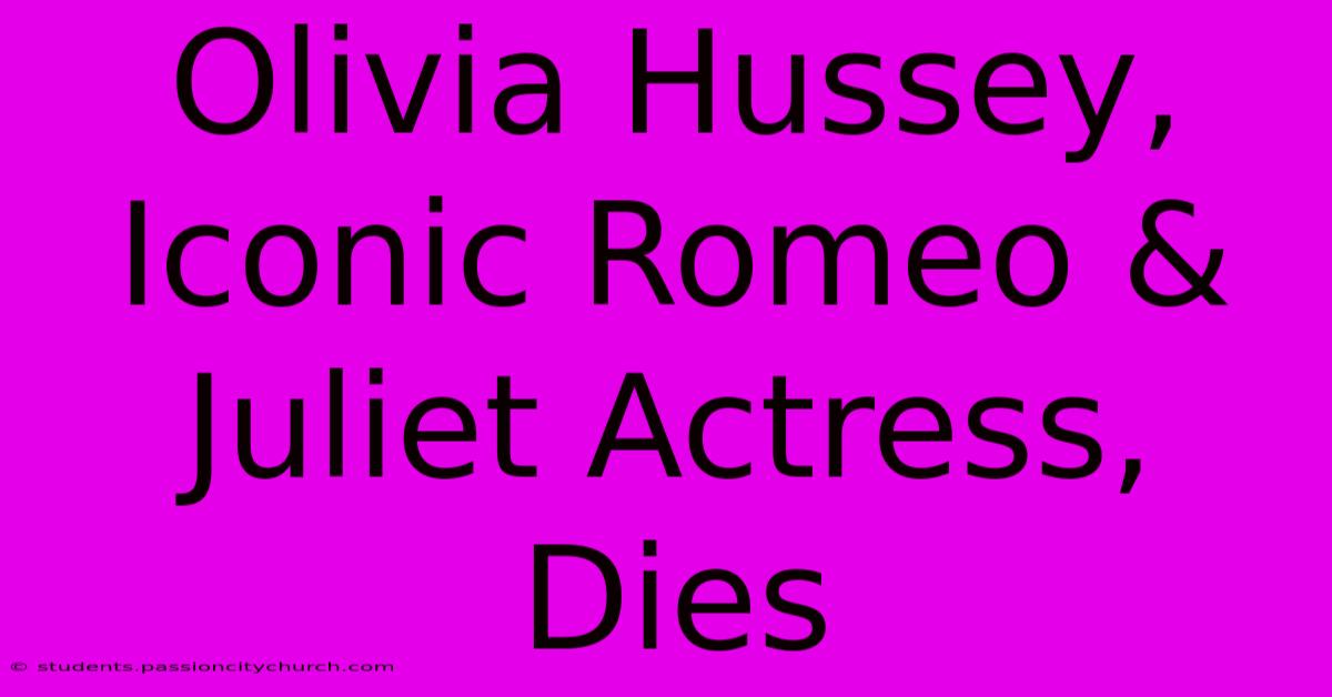 Olivia Hussey, Iconic Romeo & Juliet Actress, Dies