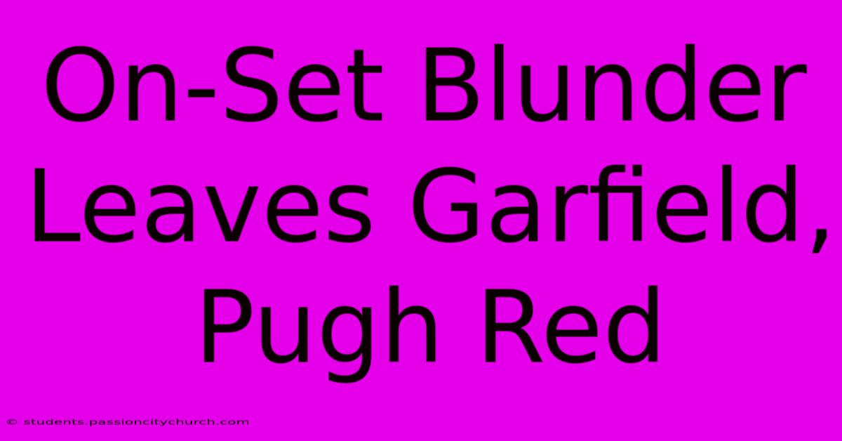 On-Set Blunder Leaves Garfield, Pugh Red