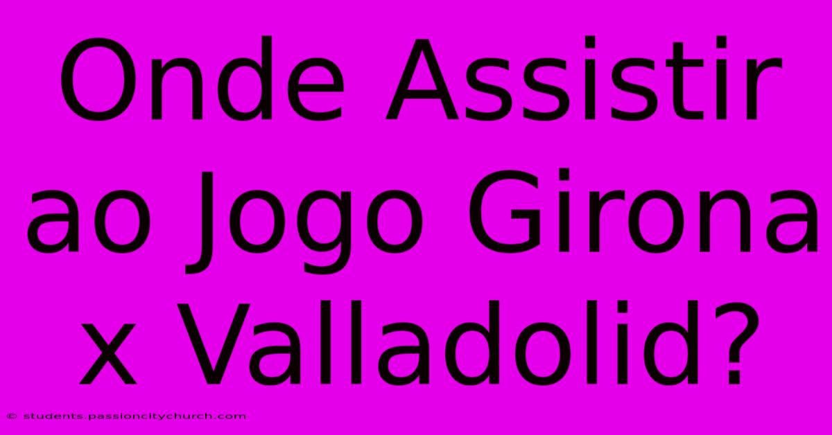 Onde Assistir Ao Jogo Girona X Valladolid?