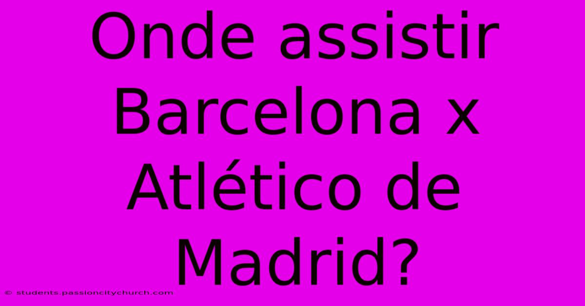 Onde Assistir Barcelona X Atlético De Madrid?