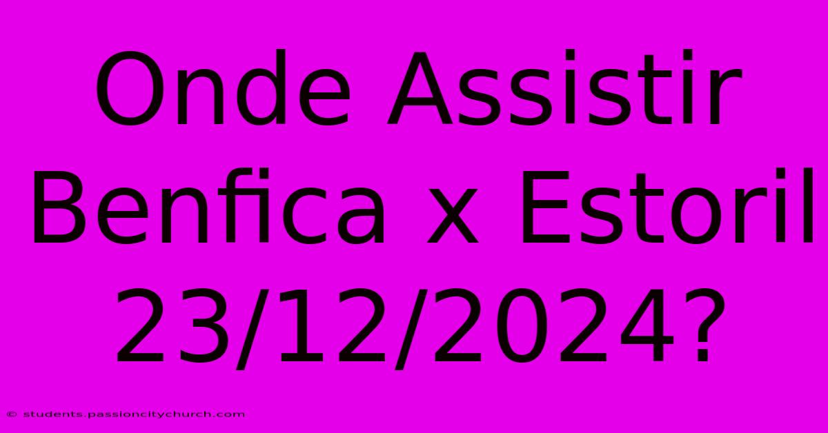 Onde Assistir Benfica X Estoril 23/12/2024?