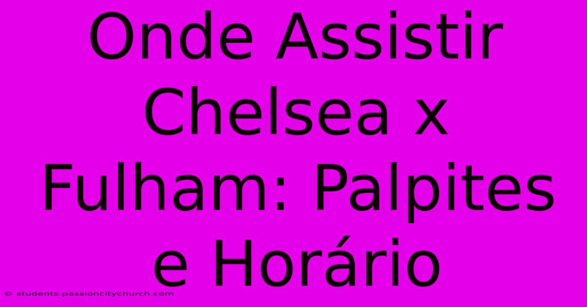 Onde Assistir Chelsea X Fulham: Palpites E Horário