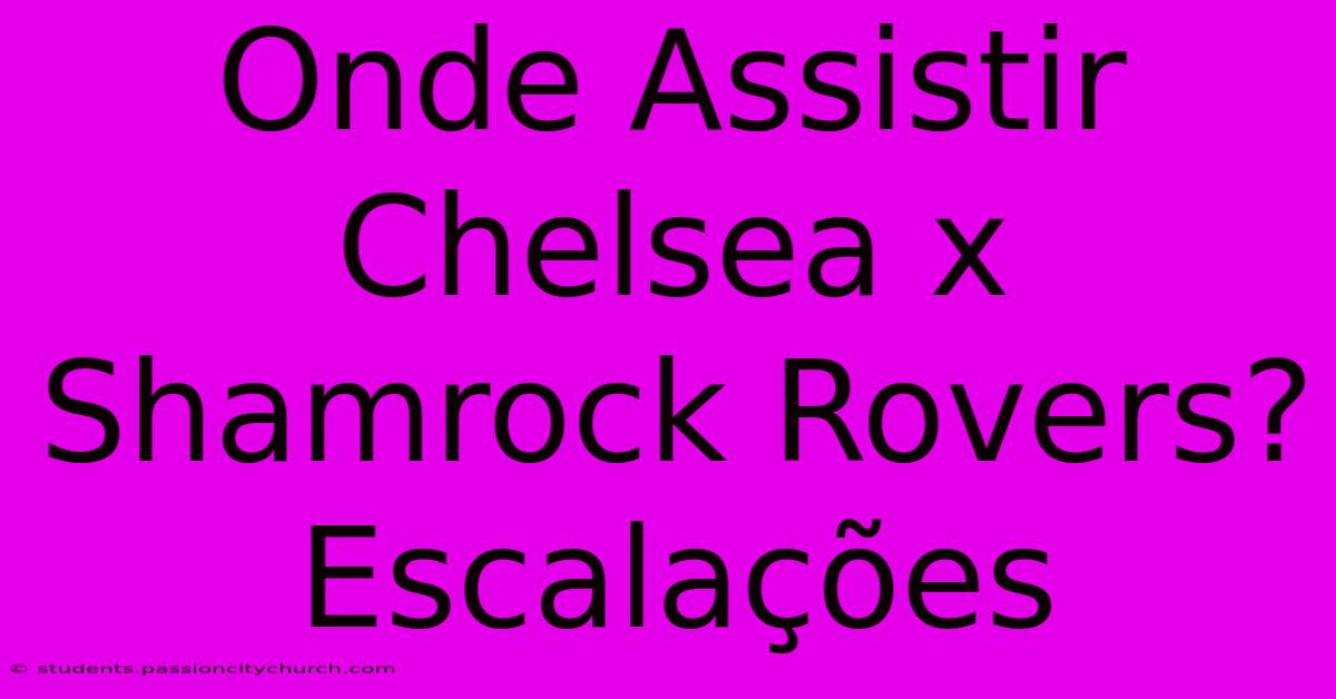 Onde Assistir Chelsea X Shamrock Rovers? Escalações