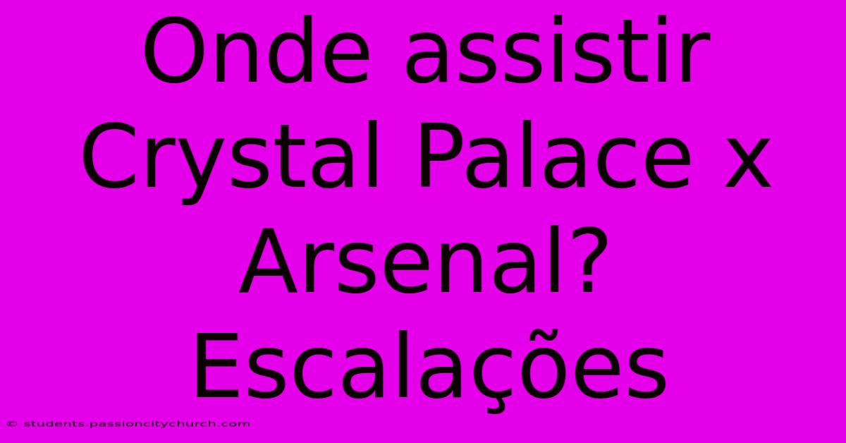 Onde Assistir Crystal Palace X Arsenal? Escalações