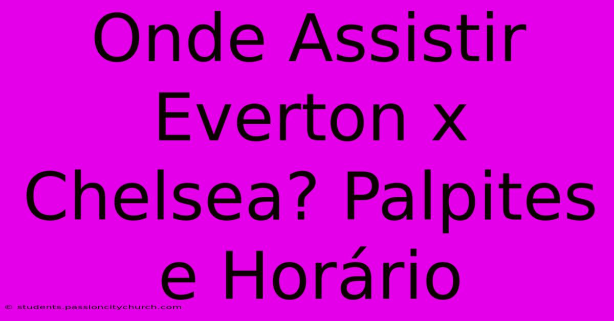 Onde Assistir Everton X Chelsea? Palpites E Horário