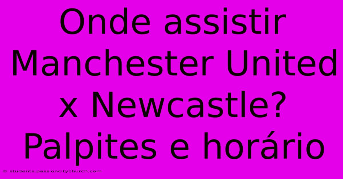 Onde Assistir Manchester United X Newcastle? Palpites E Horário