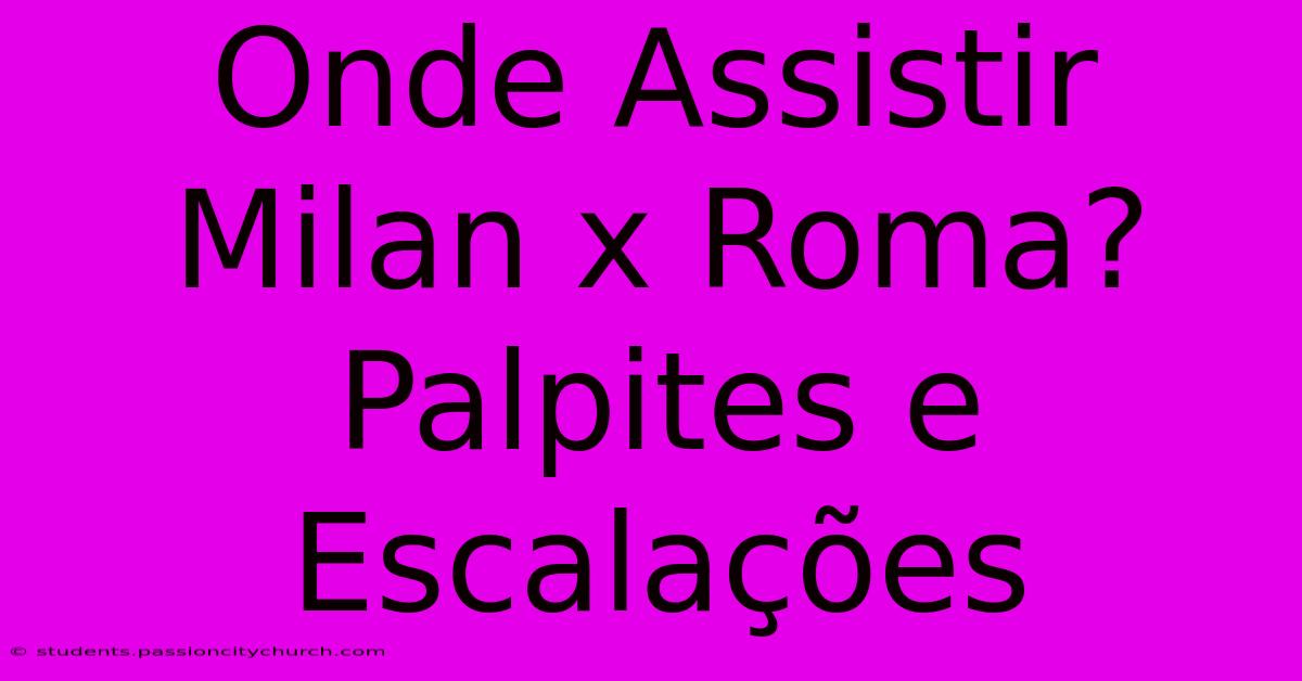 Onde Assistir Milan X Roma? Palpites E Escalações