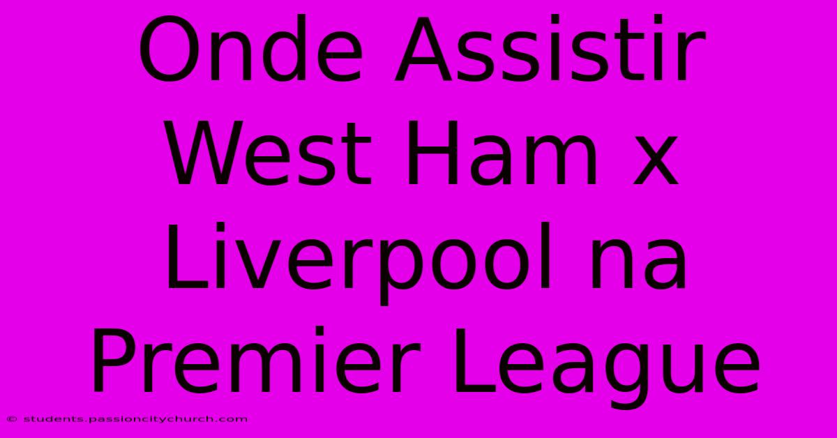 Onde Assistir West Ham X Liverpool Na Premier League