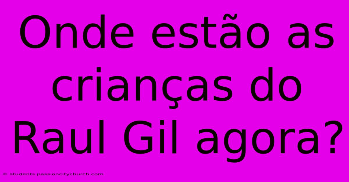 Onde Estão As Crianças Do Raul Gil Agora?