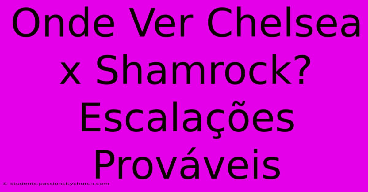 Onde Ver Chelsea X Shamrock? Escalações Prováveis