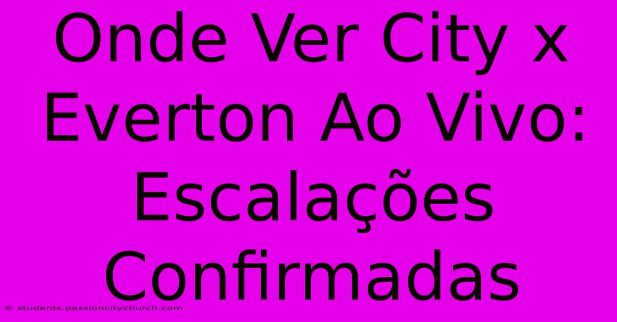 Onde Ver City X Everton Ao Vivo: Escalações Confirmadas