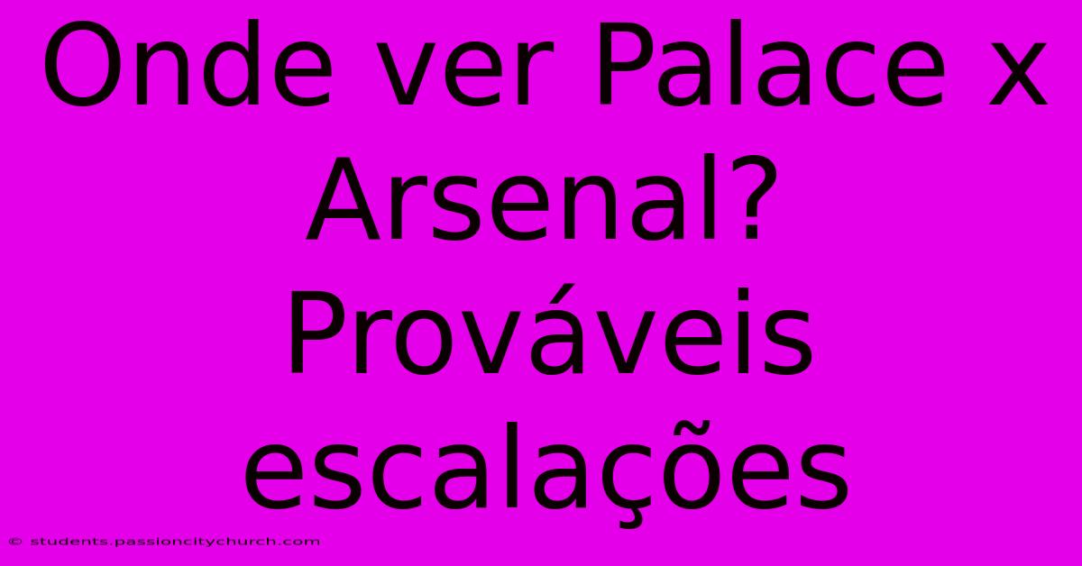 Onde Ver Palace X Arsenal? Prováveis Escalações