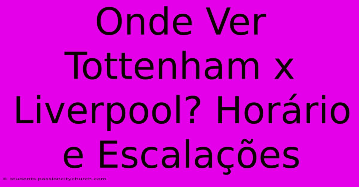 Onde Ver Tottenham X Liverpool? Horário E Escalações